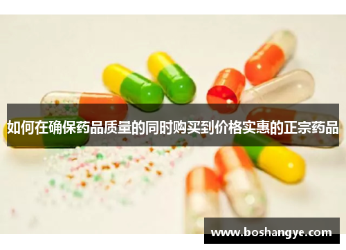 如何在确保药品质量的同时购买到价格实惠的正宗药品