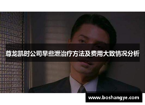 尊龙凯时公司早些泄治疗方法及费用大致情况分析