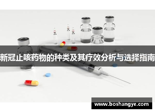 新冠止咳药物的种类及其疗效分析与选择指南 新冠止咳药物的种类及其疗效分析与选择指南