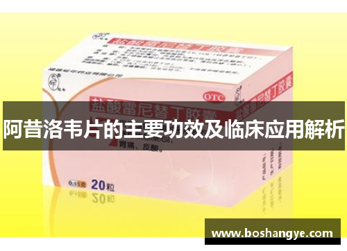 阿昔洛韦片的主要功效及临床应用解析