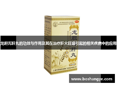龙胆泻肝丸的功效与作用及其在治疗肝火旺盛引起的相关疾病中的应用 龙胆泻肝丸的功效与作用及其在治疗肝火旺盛引起的相关疾病中的应用