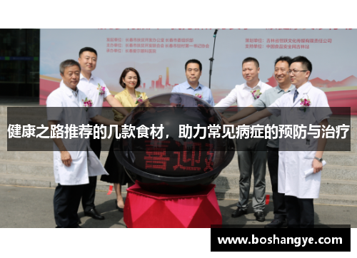 健康之路推荐的几款食材,助力常见病症的预防与治疗 健康之路推荐的几款食材,助力常见病症的预防与治疗