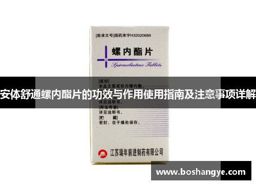 安体舒通螺内酯片的功效与作用使用指南及注意事项详解