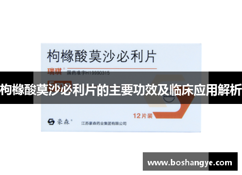 枸橼酸莫沙必利片的主要功效及临床应用解析 枸橼酸莫沙必利片的主要功效及临床应用解析
