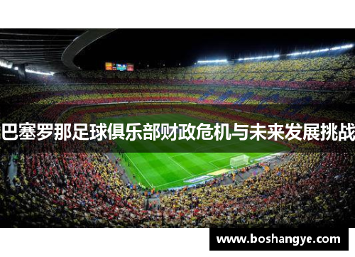 巴塞罗那足球俱乐部财政危机与未来发展挑战