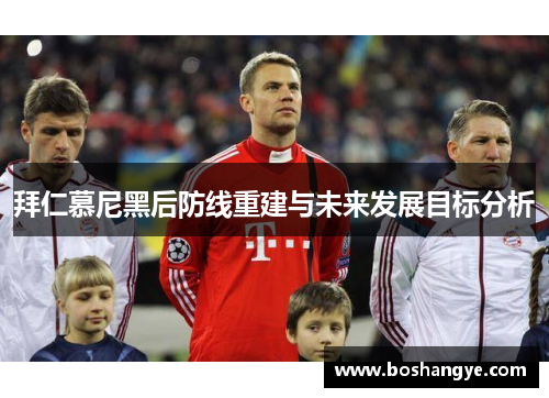 拜仁慕尼黑后防线重建与未来发展目标分析