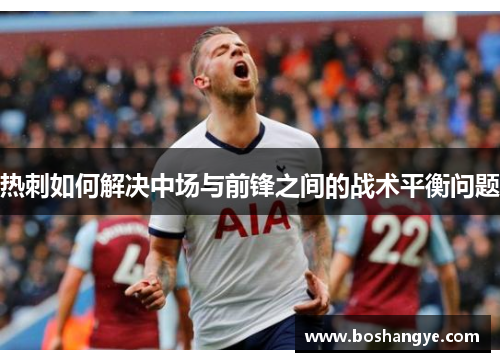 热刺如何解决中场与前锋之间的战术平衡问题