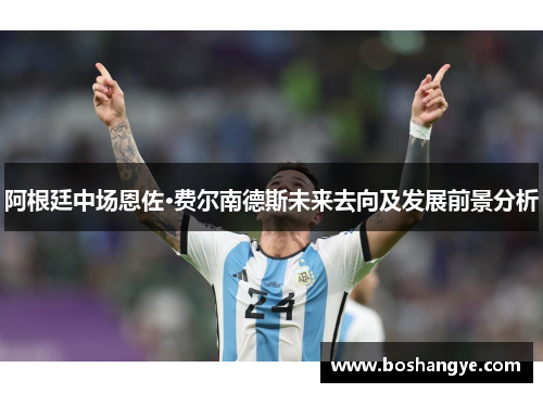 阿根廷中场恩佐·费尔南德斯未来去向及发展前景分析